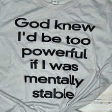 Load image into Gallery viewer, God knew I would be too powerful if I was mentally stable tshirt
