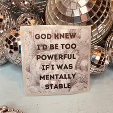 Load image into Gallery viewer, God Knew I&#39;d Be Too Powerful if I Were Mentally Stable Vinyl Sticker Affirmation for laptop, water bottles, hydroflask, label, Bible, Journal, Car Decal
