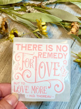 Load image into Gallery viewer, There is No Remedy for Love but More Love Thoreau Quote Vinyl Sticker, Hydroflask Sticker, Mental Health Decal
